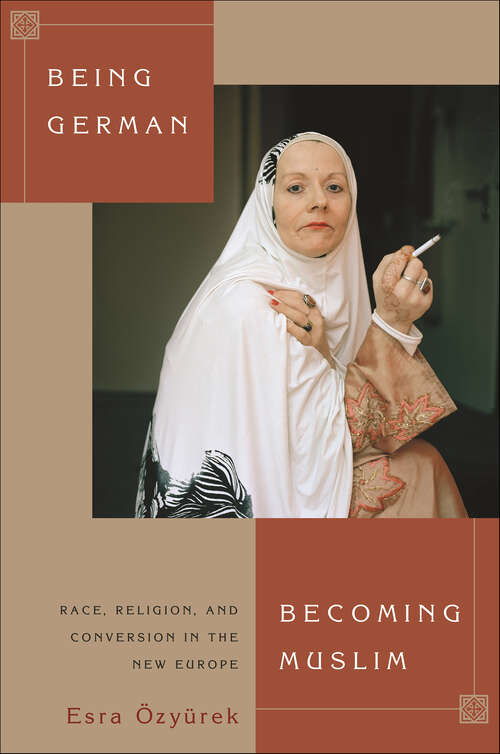 Book cover of Being German, Becoming Muslim: Race, Religion, and Conversion in the New Europe (Princeton Studies in Muslim Politics #56)