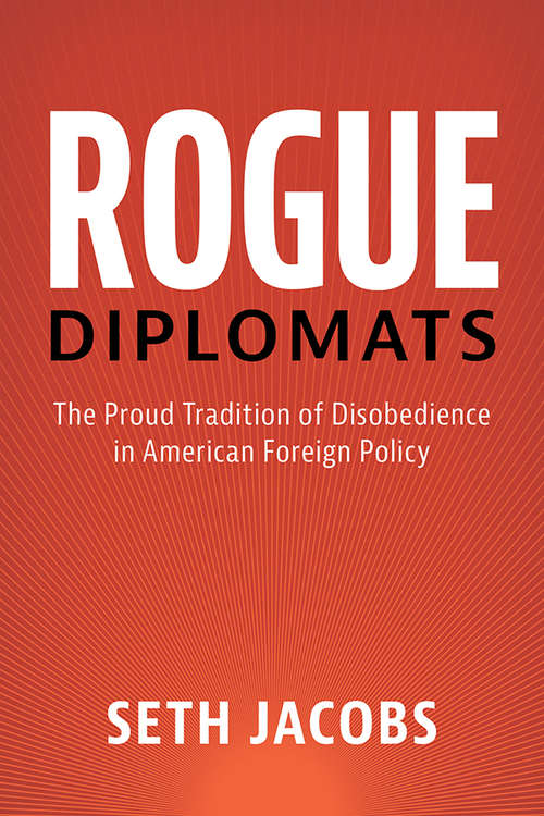 Book cover of Rogue Diplomats: The Proud Tradition of Disobedience in American Foreign Policy (Cambridge Studies in US Foreign Relations)