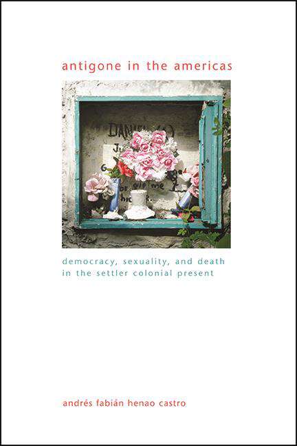 Book cover of Antigone in the Americas: Democracy, Sexuality, and Death in the Settler Colonial Present (SUNY series in Gender Theory)