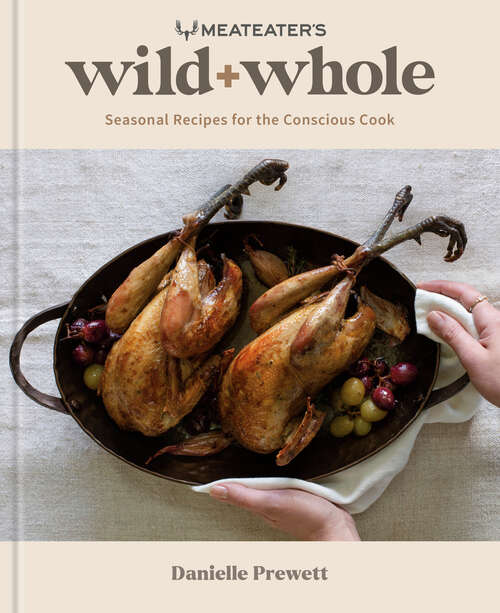 Book cover of MeatEater's Wild + Whole: Seasonal Recipes for the Conscious Cook: A Wild Game Cookbook