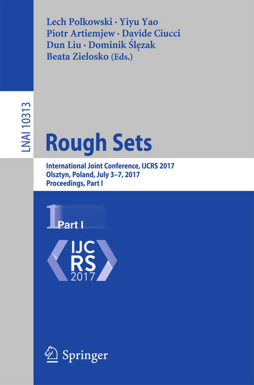 Book cover of Rough Sets: International Joint Conference, IJCRS 2017, Olsztyn, Poland, July 3–7, 2017, Proceedings, Part I (1st ed. 2017) (Lecture Notes in Computer Science #10313)