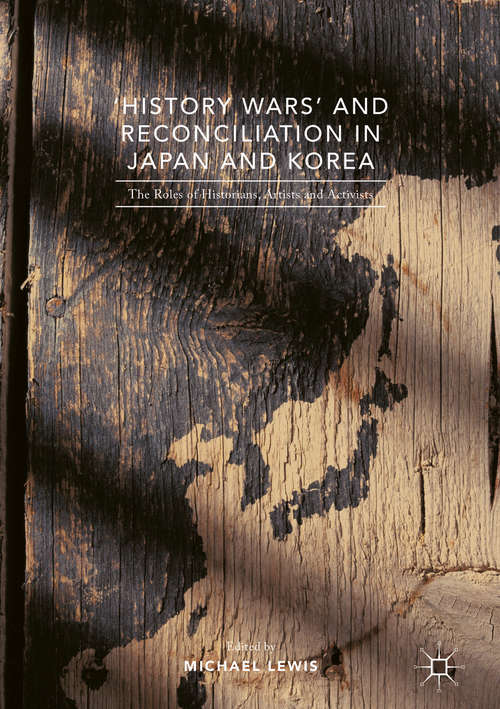 Book cover of 'History Wars' and Reconciliation in Japan and Korea: The Roles of Historians, Artists and Activists