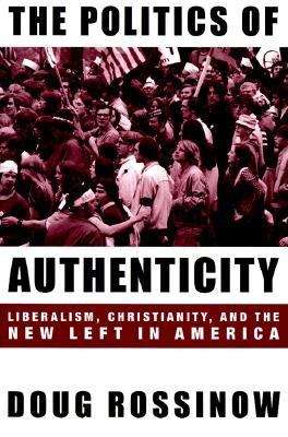 Book cover of The Politics Of Authenticity: Liberalism, Christianity, and the New Left in America (Revised Edition)