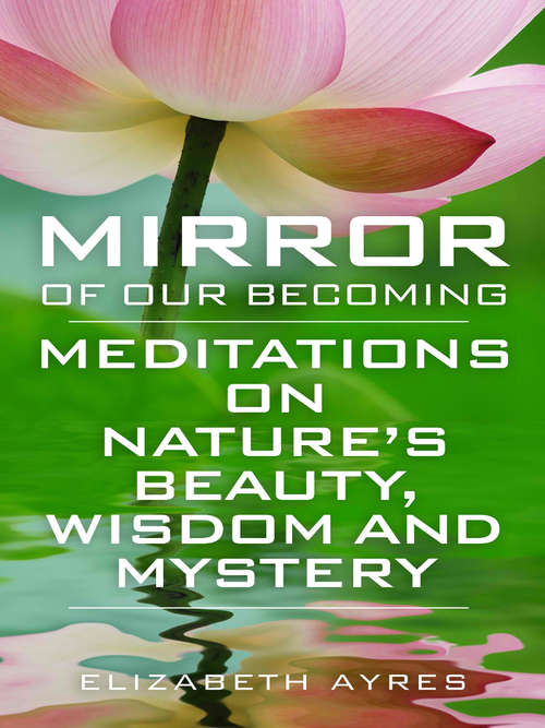 Book cover of Mirror of Our Becoming: Meditations on Nature's Beauty, Wisdom and Mystery