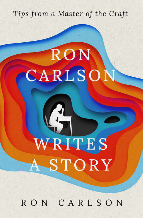 Book cover of Ron Carlson Writes a Story: Tips from a Master of the Craft