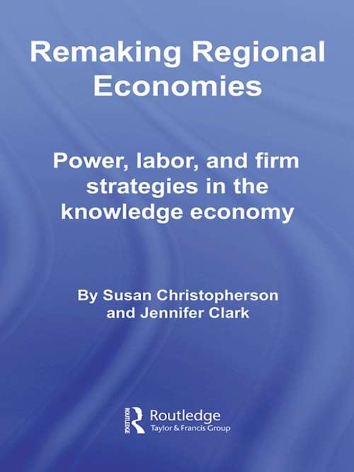 Book cover of Remaking Regional Economies: Power, Labor, and Firm Strategies in the Knowledge Economy (Routledge Studies in Economic Geography)