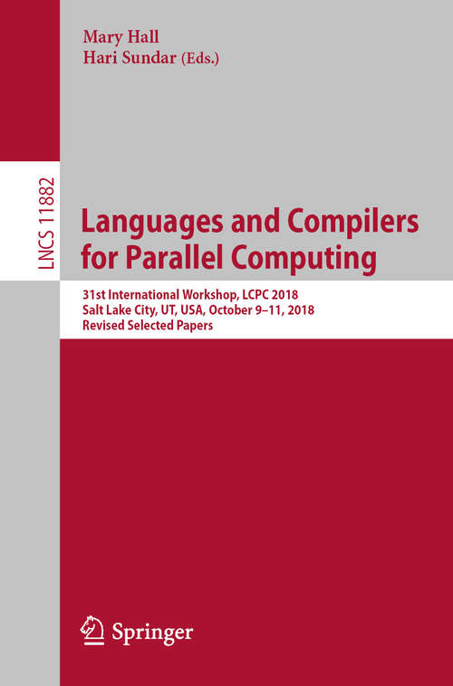 Book cover of Languages and Compilers for Parallel Computing: 31st International Workshop, LCPC 2018, Salt Lake City, UT, USA, October 9–11, 2018, Revised Selected Papers (1st ed. 2019) (Lecture Notes in Computer Science #11882)