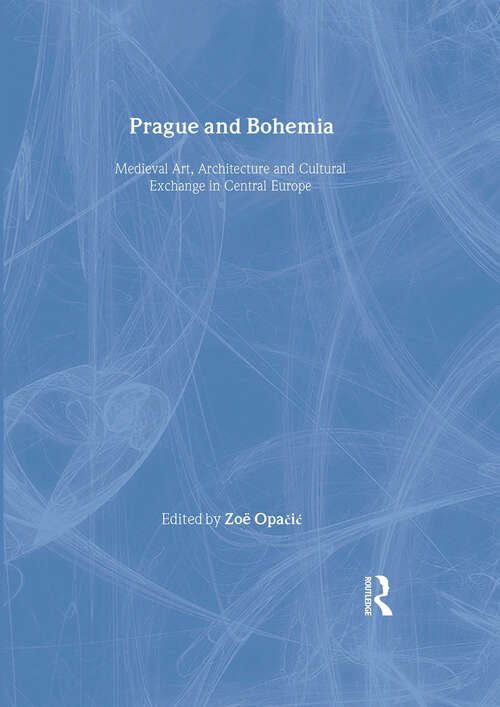 Book cover of Prague and Bohemia: Medieval Art, Architecture and Cultural Exchange in Central Europe (The British Archaeological Association Conference Transactions)