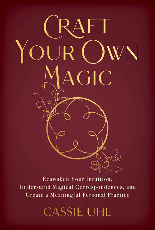 Book cover of Craft Your Own Magic: Reawaken Your Intuition, Understand Magical Correspondences, and Create a Meaningful Personal Practice