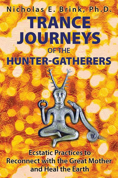 Book cover of Trance Journeys of the Hunter-Gatherers: Ecstatic Practices to Reconnect with the Great Mother and Heal the Earth