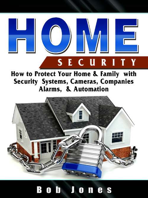 Book cover of Home Security: How to Protect Your Home & Family With Security System, Cameras, Companies, Alarm & Automation