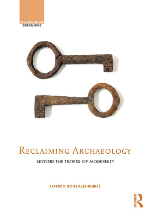 Book cover of Reclaiming Archaeology: Beyond the Tropes of Modernity (Archaeological Orientations)