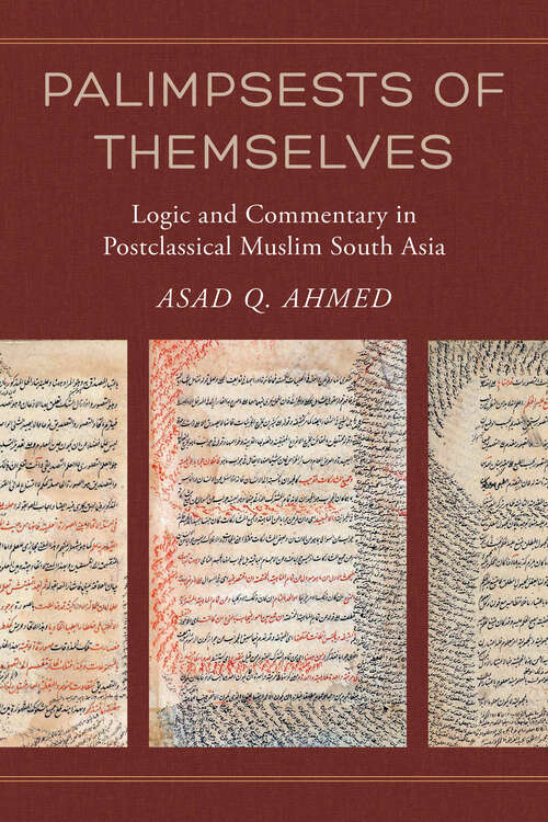 Book cover of Palimpsests of Themselves: Logic and Commentary in Postclassical Muslim South Asia (Berkeley Series in Postclassical Islamic Scholarship #5)