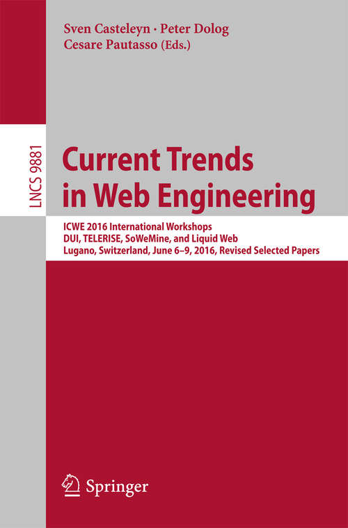 Book cover of Current Trends in Web Engineering: ICWE 2016 International Workshops, DUI, TELERISE, SoWeMine, and Liquid Web, Lugano, Switzerland, June 6-9, 2016. Revised Selected Papers (Lecture Notes in Computer Science #9881)