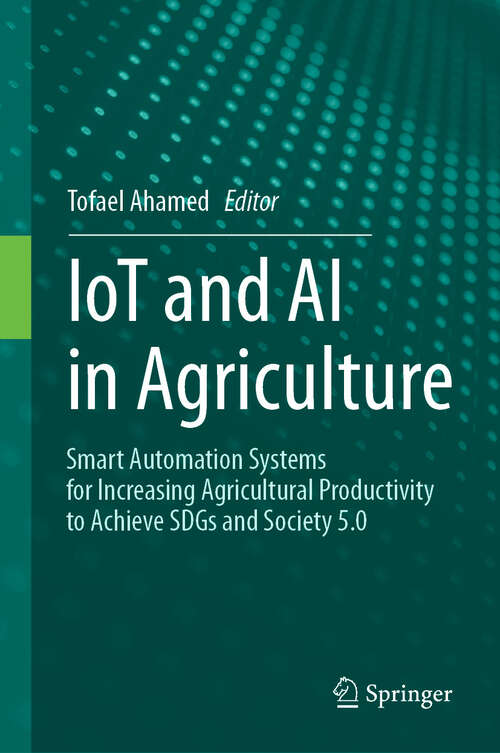 Book cover of IoT and AI in Agriculture: Smart Automation Systems for increasing Agricultural Productivity to Achieve SDGs and Society 5.0 (2024)