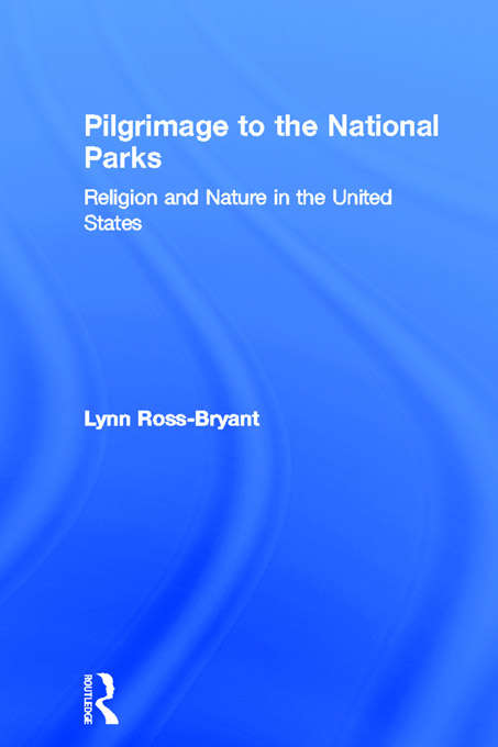 Book cover of Pilgrimage to the National Parks: Religion and Nature in the United States (Routledge Studies in Pilgrimage, Religious Travel and Tourism)