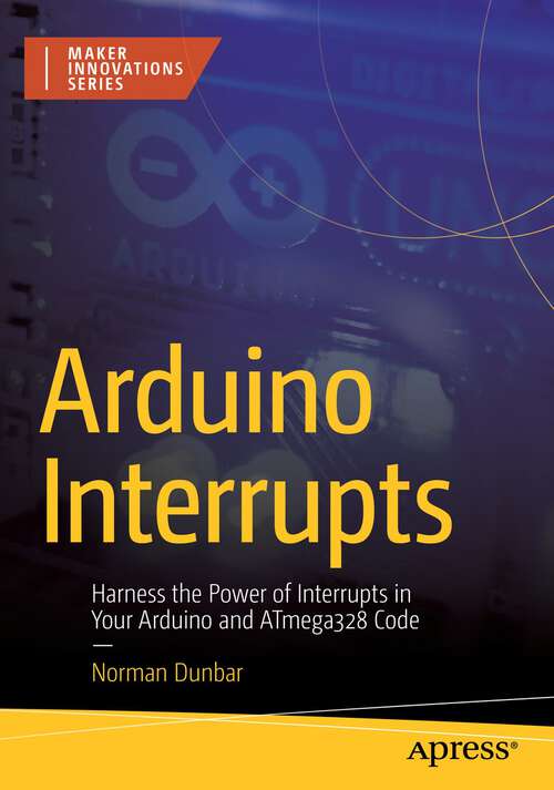 Book cover of Arduino Interrupts: Harness the Power of Interrupts in Your Arduino and ATmega328 Code (1st ed.) (Maker Innovations Series)