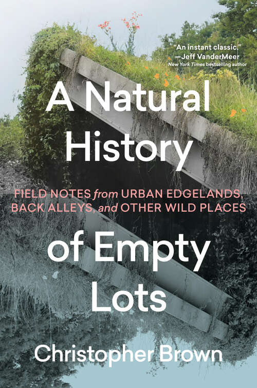 Book cover of A Natural History of Empty Lots: Field Notes from Urban Edgelands, Back Alleys, and Other Wild Places