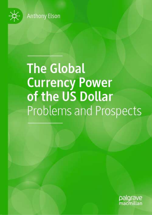 Book cover of The Global Currency Power of the US Dollar: Problems and Prospects (1st ed. 2021)