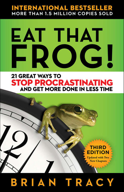 Book cover of Eat That Frog! Third Edition: 21 Great Ways to Stop Procrastinating and Get More Done in Less Time (Updated, 3, with Two New Chapters)