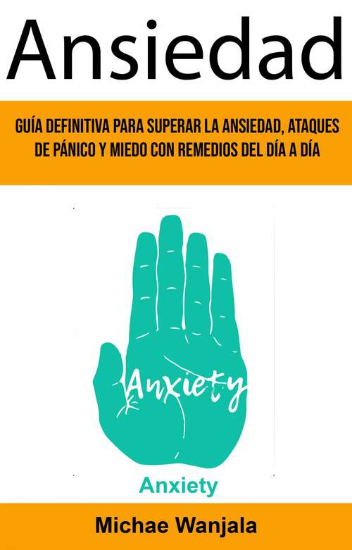 Book cover of Ansiedad: Guía Definitiva Para Superar La Ansiedad, Ataques De Pánico Y Miedo Con Remedios Del Día A Día (Anxiety)