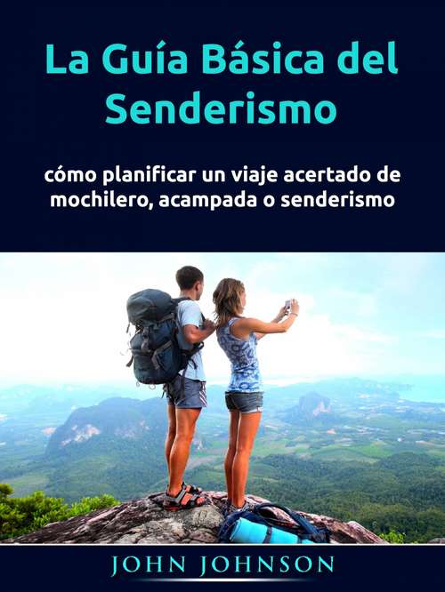 Book cover of La Guía Básica del Senderismo: cómo planificar un viaje acertado de mochilero, acampada o senderismo