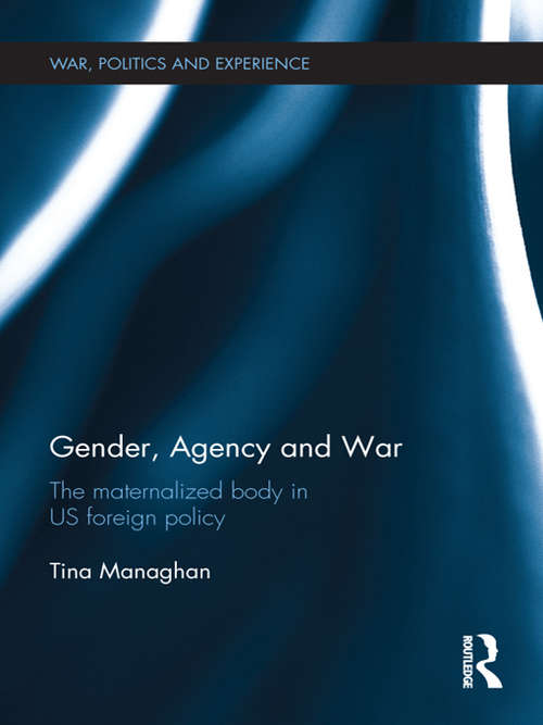 Book cover of Gender, Agency and  War: The Maternalized Body in US Foreign Policy (War, Politics and Experience)