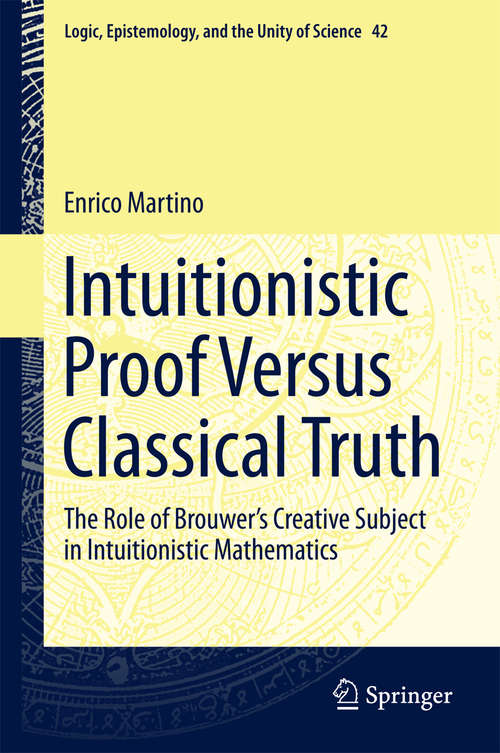 Book cover of Intuitionistic Proof Versus Classical Truth: The Role Of Brouwer's Creative Subject In Intuitionistic Mathematics (Logic, Epistemology, and the Unity of Science #42)