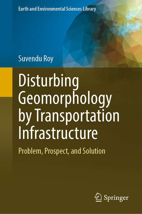 Book cover of Disturbing Geomorphology by Transportation Infrastructure: Problem, Prospect, and Solution (1st ed. 2023) (Earth and Environmental Sciences Library)