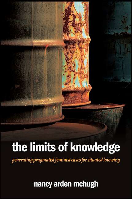 Book cover of The Limits of Knowledge: Generating Pragmatist Feminist Cases for Situated Knowing