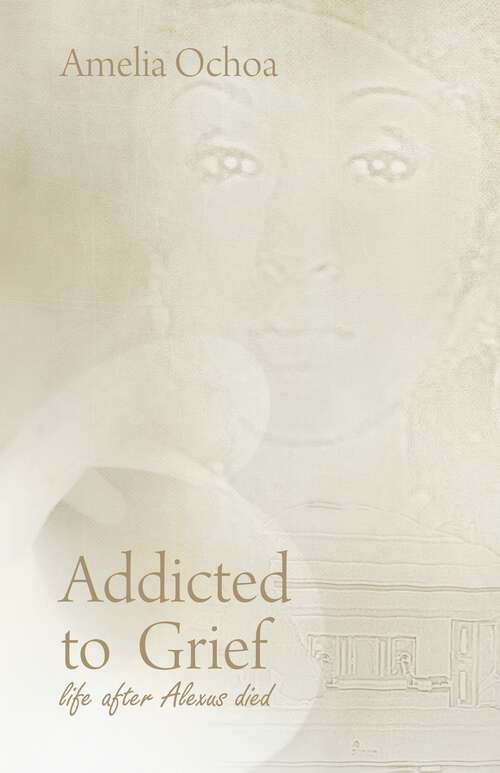 Book cover of Addicted to Grief: Life After Alexus Died