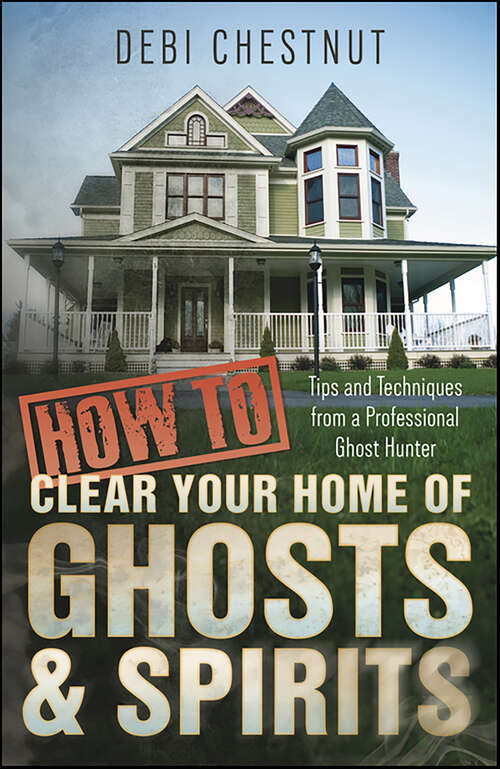 Book cover of How to Clear Your Home of Ghosts & Spirits: Tips and Techniques from a Professional Ghost Hunter