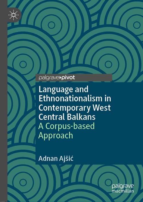 Book cover of Language and Ethnonationalism in Contemporary West Central Balkans: A Corpus-based Approach (1st ed. 2021)