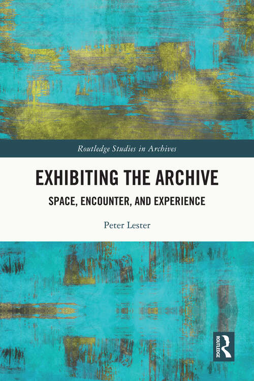 Book cover of Exhibiting the Archive: Space, Encounter, and Experience (Routledge Studies in Archives)