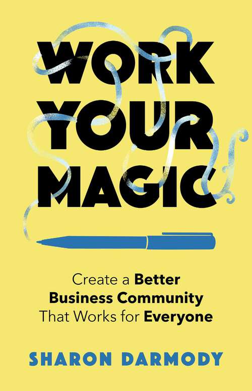 Book cover of Work Your Magic: Create a Better Business Community That Works for Everyone