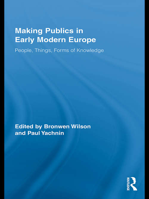 Book cover of Making Publics in Early Modern Europe: People, Things, Forms of Knowledge (Routledge Studies in Renaissance Literature and Culture)