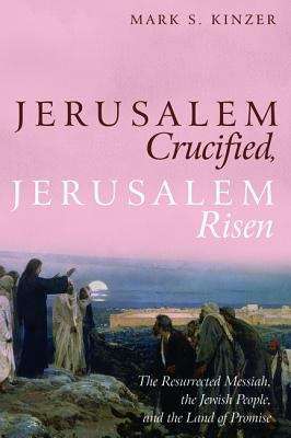 Book cover of Jerusalem Crucified, Jerusalem Risen: The Resurrected Messiah, the Jewish People, and the Land of Promise