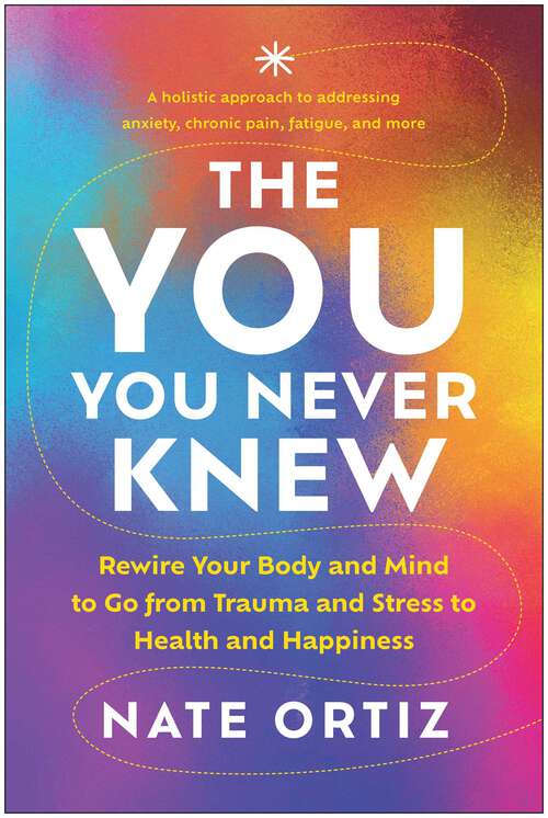 Book cover of The YOU You Never Knew: Rewire Your Body and Mind to Go from Trauma and Stress to Health and Happiness