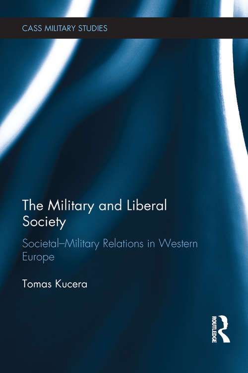 Book cover of The Military and Liberal Society: Societal-Military Relations in Western Europe (Cass Military Studies)