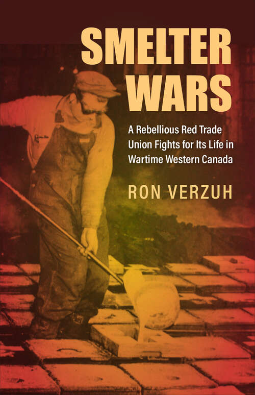 Book cover of Smelter Wars: A Rebellious Red Trade Union Fights for Its Life in Wartime Western Canada (Canadian Social History Series)