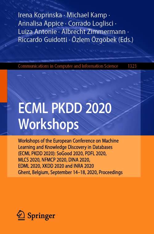 Book cover of ECML PKDD 2020 Workshops: Workshops of the European Conference on Machine Learning and Knowledge Discovery in Databases (ECML PKDD 2020): SoGood 2020, PDFL 2020, MLCS 2020, NFMCP 2020, DINA 2020, EDML 2020, XKDD 2020 and INRA 2020, Ghent, Belgium, September 14–18, 2020, Proceedings (1st ed. 2020) (Communications in Computer and Information Science #1323)