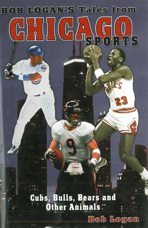 Book cover of Bob Logan's Tales from Chicago Sports: Cubs, Bulls, Bears, and Other Animals