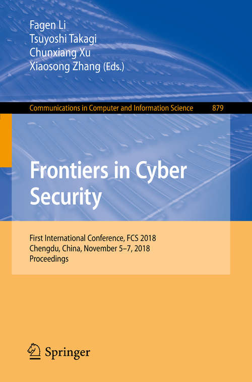 Book cover of Frontiers in Cyber Security: First International Conference, FCS 2018, Chengdu, China, November 5-7, 2018, Proceedings (1st ed. 2018) (Communications in Computer and Information Science #879)