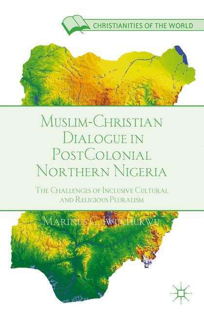 Book cover of Muslim-Christian Dialogue in Postcolonial Northern Nigeria: The Challenges of Inclusive Cultural and Religious Pluralism (Christianities of the World)