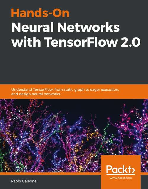Book cover of Hands-On Neural Networks with TensorFlow 2.0: Understand TensorFlow, from static graph to eager execution, and design neural networks