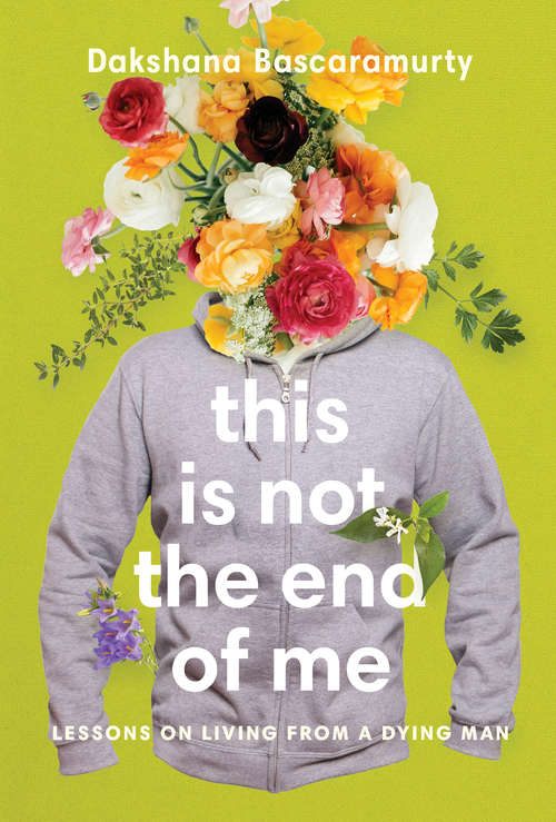 Book cover of This Is Not the End of Me: Lessons on Living from a Dying Man