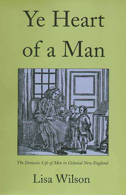 Book cover of Ye Heart Of A Man: The Domestic Life Of Men In Colonial New England