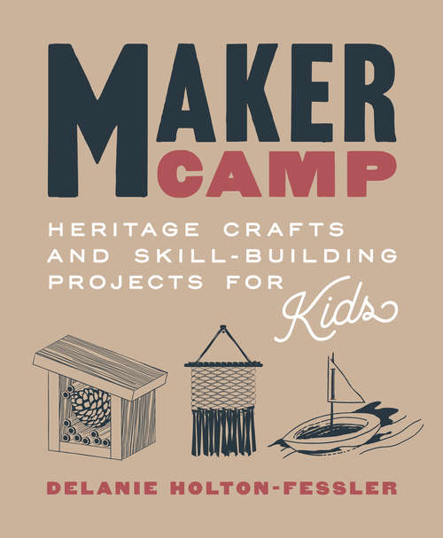 Book cover of Maker Camp: Heritage Crafts and Skill-Building Projects for Kids