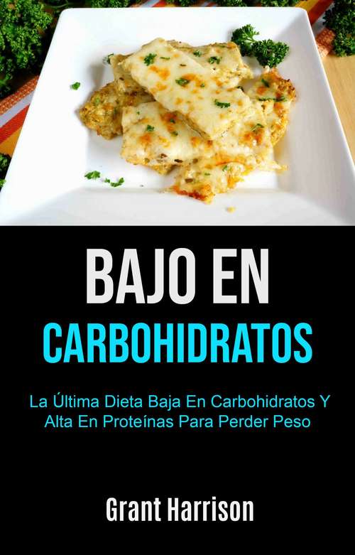 Book cover of Bajo En Carbohidratos: La Última Dieta Baja En Carbohidratos Y Alta En Proteínas Para Perder Peso