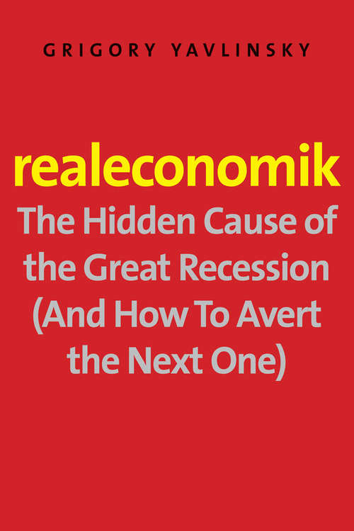 Book cover of Realeconomik: The Hidden Cause of the Great Recession (and How to Avert the Next One)